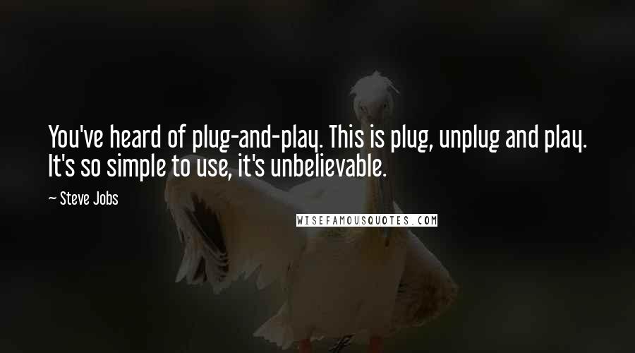 Steve Jobs Quotes: You've heard of plug-and-play. This is plug, unplug and play. It's so simple to use, it's unbelievable.