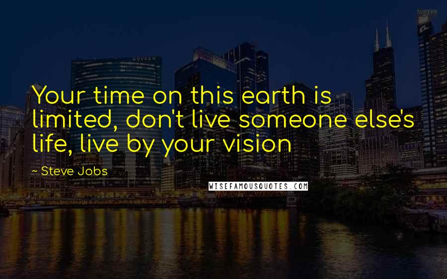 Steve Jobs Quotes: Your time on this earth is limited, don't live someone else's life, live by your vision