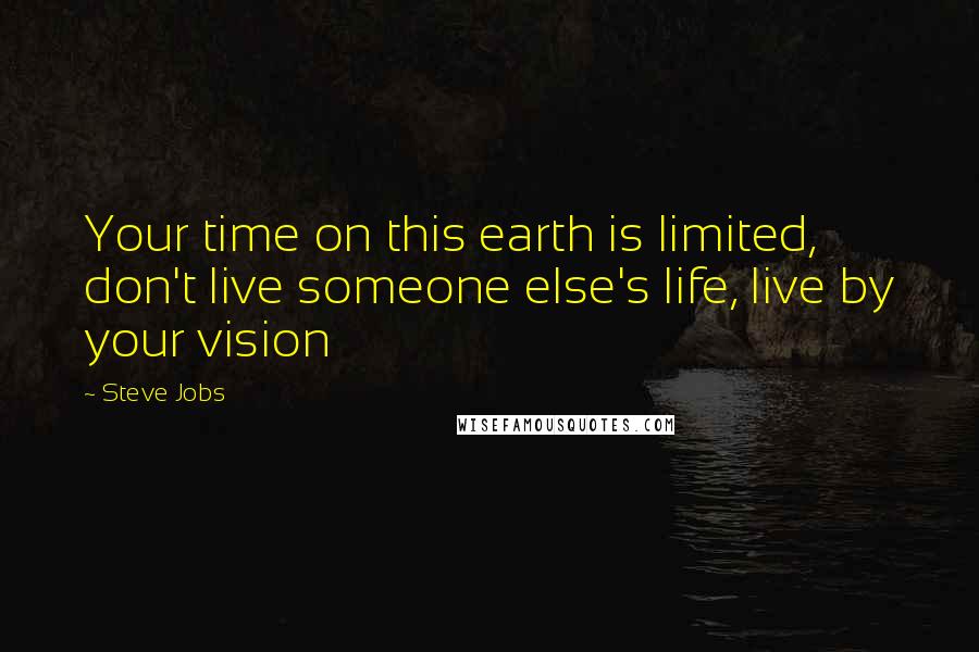 Steve Jobs Quotes: Your time on this earth is limited, don't live someone else's life, live by your vision