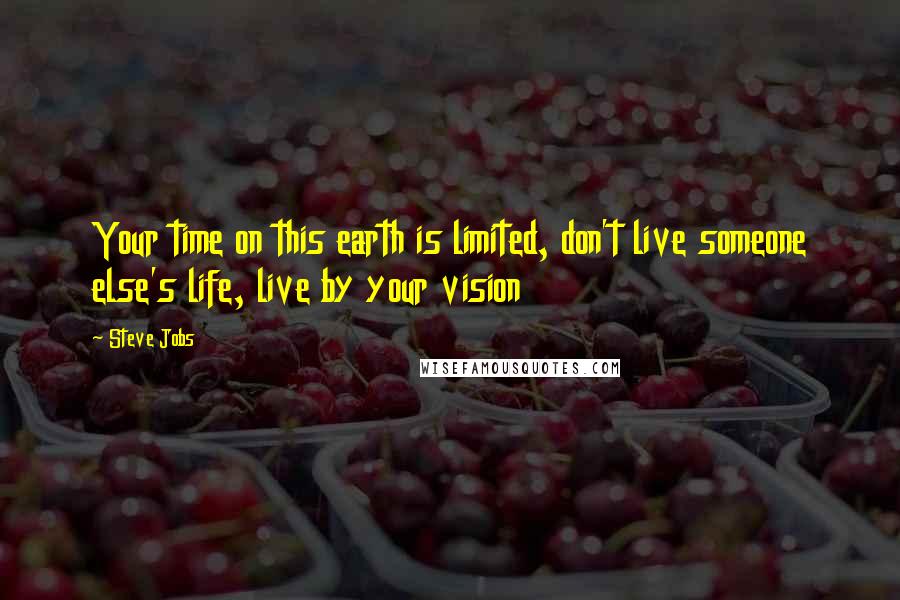 Steve Jobs Quotes: Your time on this earth is limited, don't live someone else's life, live by your vision