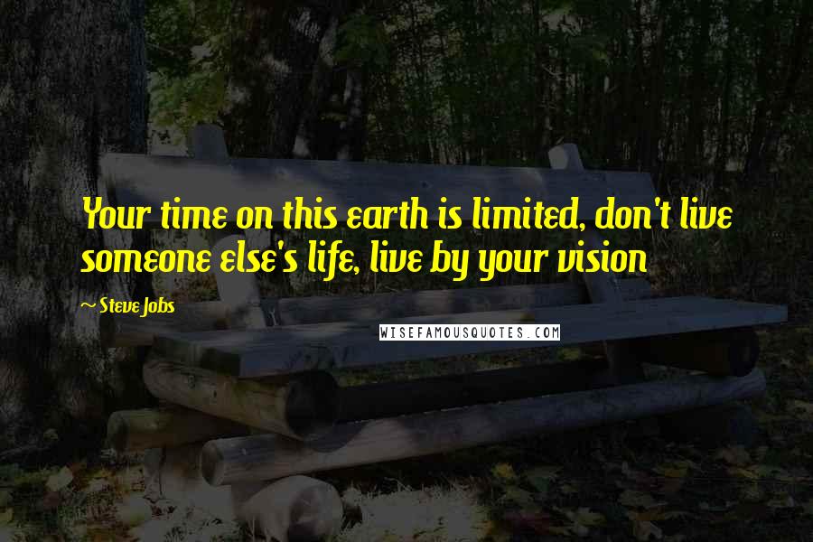 Steve Jobs Quotes: Your time on this earth is limited, don't live someone else's life, live by your vision