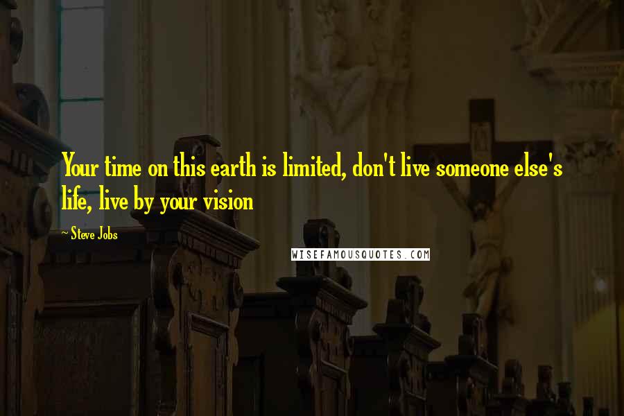 Steve Jobs Quotes: Your time on this earth is limited, don't live someone else's life, live by your vision