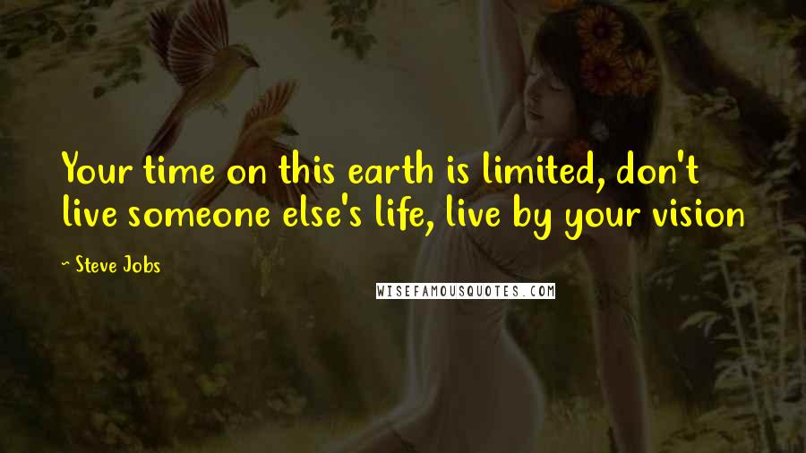 Steve Jobs Quotes: Your time on this earth is limited, don't live someone else's life, live by your vision