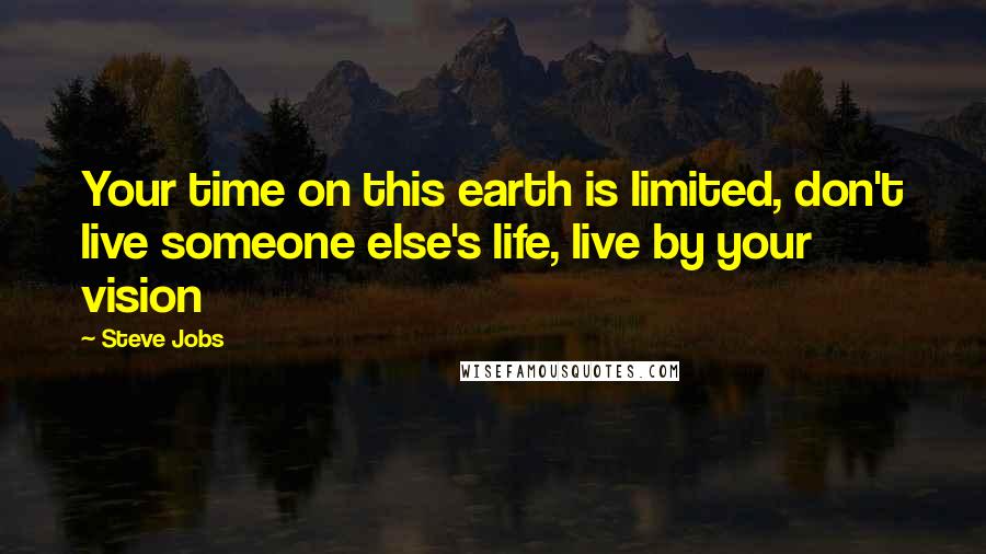 Steve Jobs Quotes: Your time on this earth is limited, don't live someone else's life, live by your vision