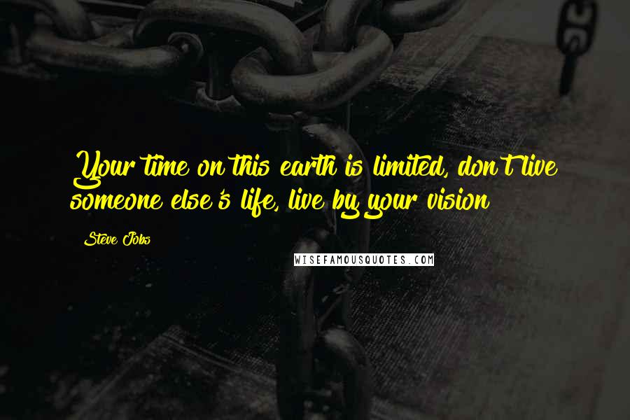 Steve Jobs Quotes: Your time on this earth is limited, don't live someone else's life, live by your vision