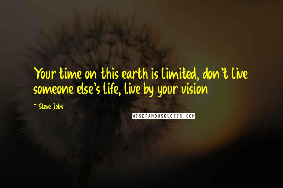 Steve Jobs Quotes: Your time on this earth is limited, don't live someone else's life, live by your vision