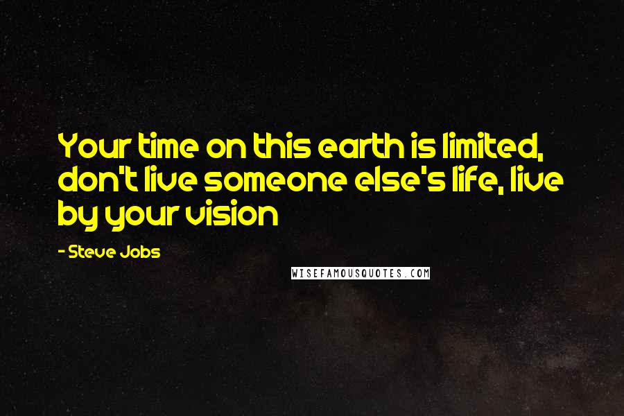 Steve Jobs Quotes: Your time on this earth is limited, don't live someone else's life, live by your vision