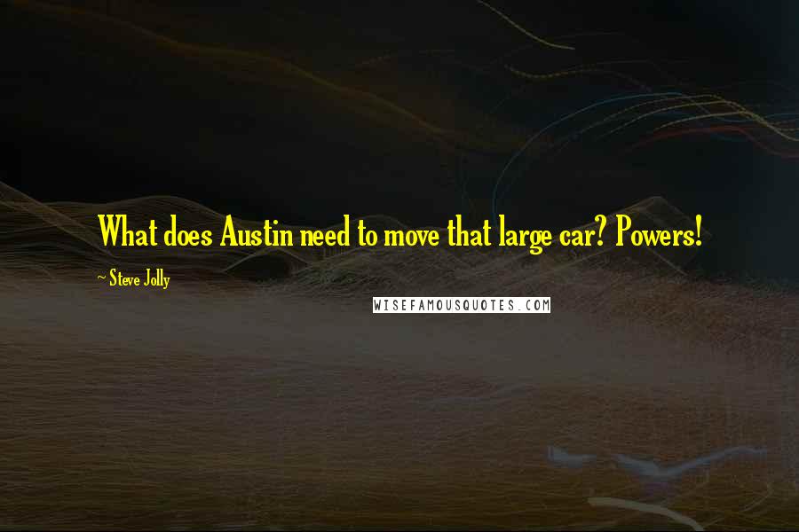 Steve Jolly Quotes: What does Austin need to move that large car? Powers!