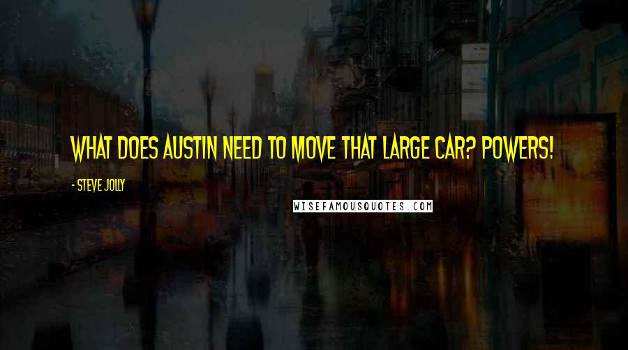 Steve Jolly Quotes: What does Austin need to move that large car? Powers!