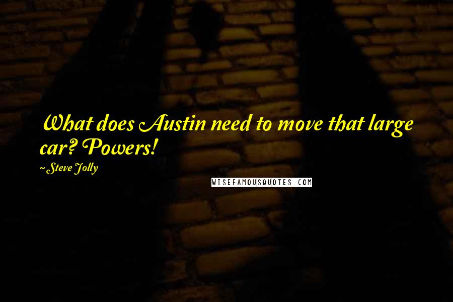 Steve Jolly Quotes: What does Austin need to move that large car? Powers!