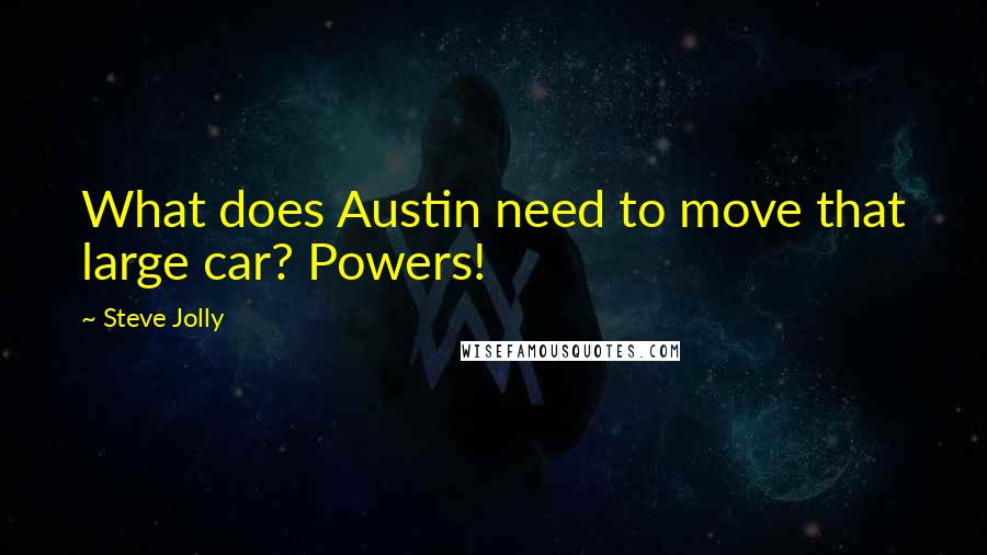 Steve Jolly Quotes: What does Austin need to move that large car? Powers!