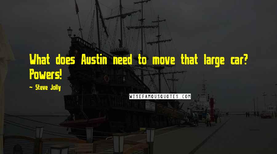 Steve Jolly Quotes: What does Austin need to move that large car? Powers!