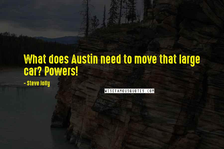 Steve Jolly Quotes: What does Austin need to move that large car? Powers!