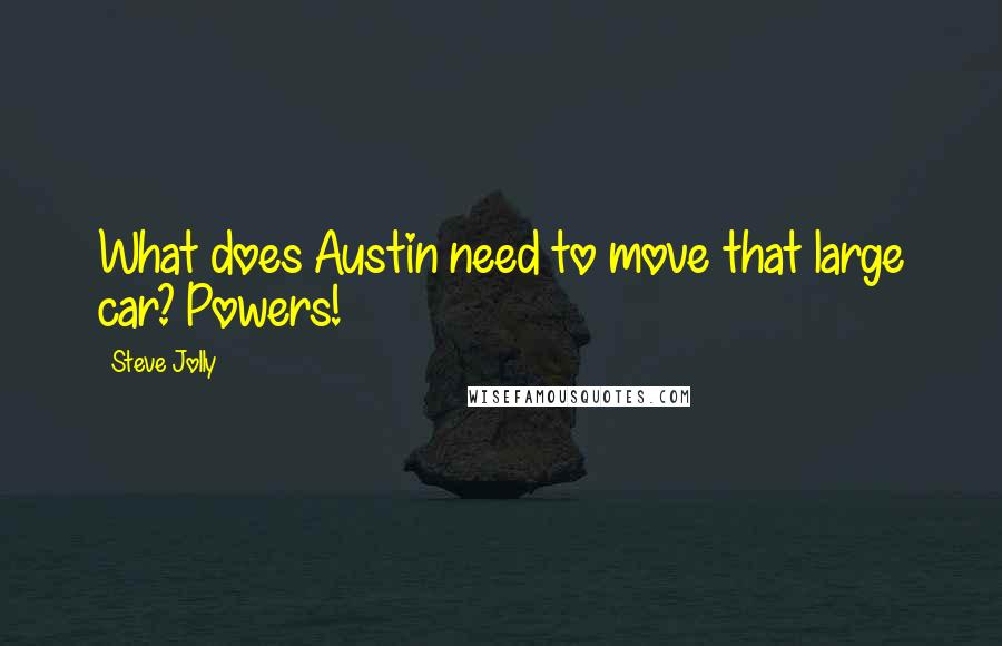 Steve Jolly Quotes: What does Austin need to move that large car? Powers!