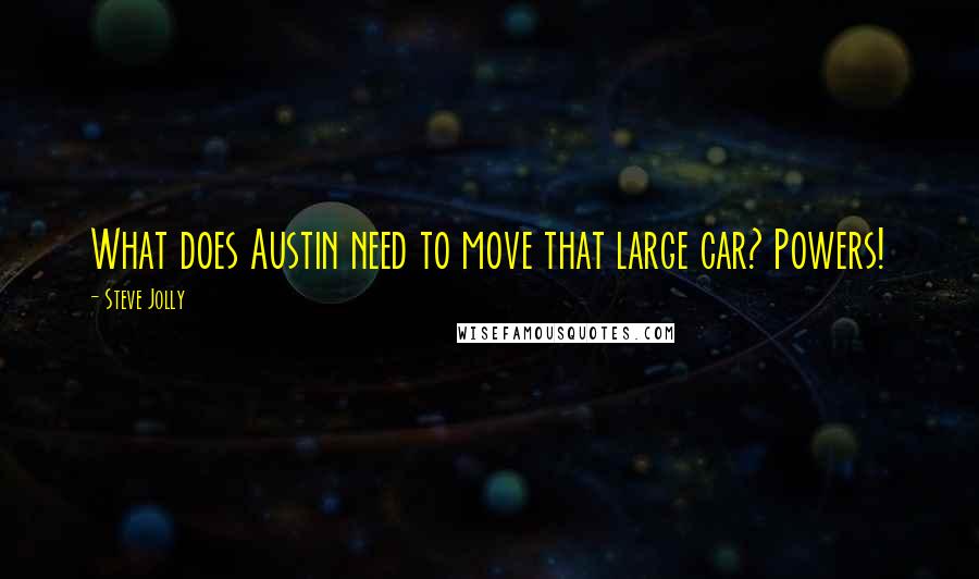 Steve Jolly Quotes: What does Austin need to move that large car? Powers!