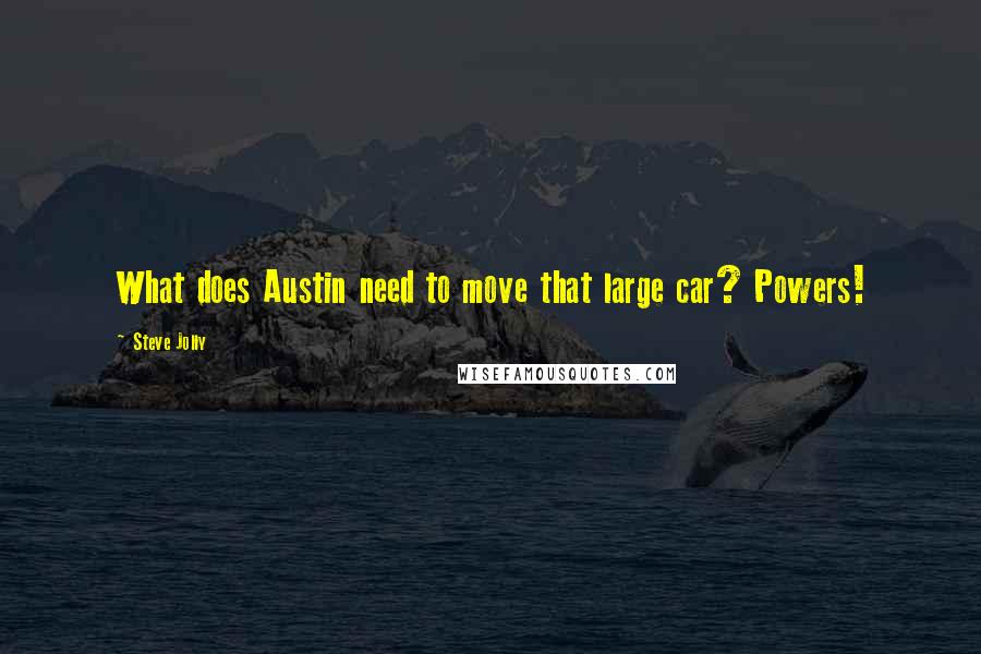 Steve Jolly Quotes: What does Austin need to move that large car? Powers!