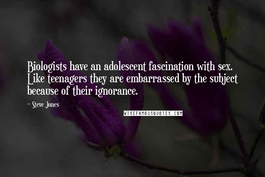 Steve Jones Quotes: Biologists have an adolescent fascination with sex. Like teenagers they are embarrassed by the subject because of their ignorance.