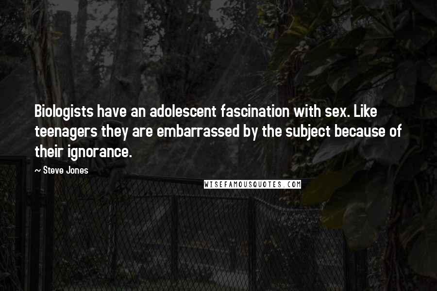 Steve Jones Quotes: Biologists have an adolescent fascination with sex. Like teenagers they are embarrassed by the subject because of their ignorance.