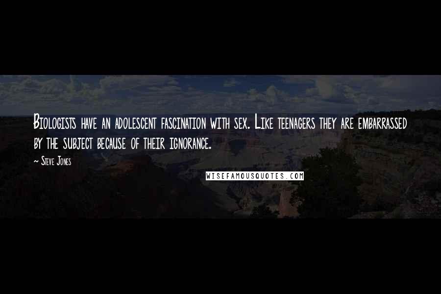 Steve Jones Quotes: Biologists have an adolescent fascination with sex. Like teenagers they are embarrassed by the subject because of their ignorance.
