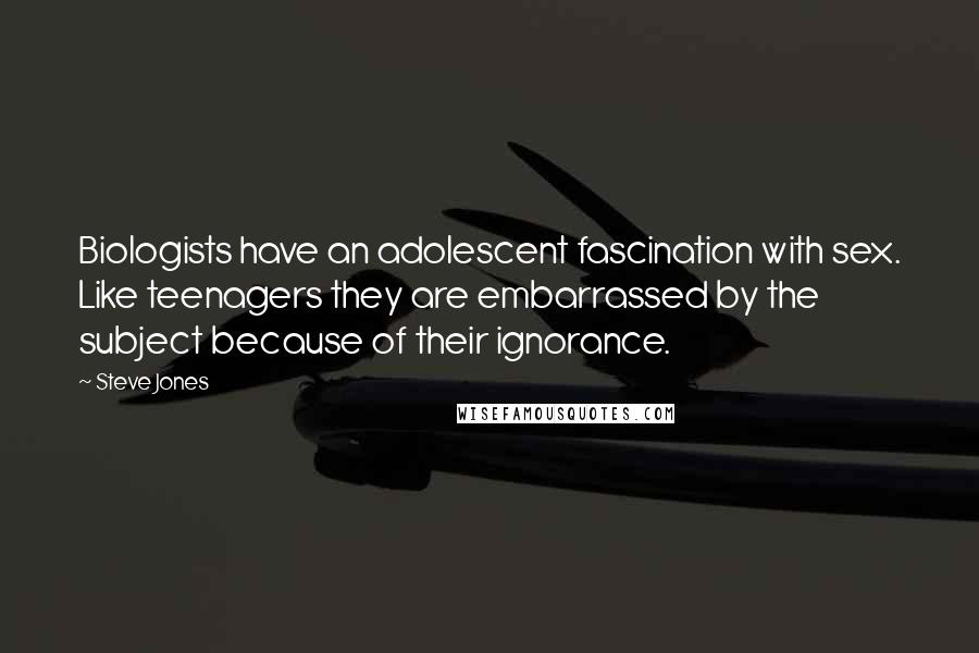 Steve Jones Quotes: Biologists have an adolescent fascination with sex. Like teenagers they are embarrassed by the subject because of their ignorance.