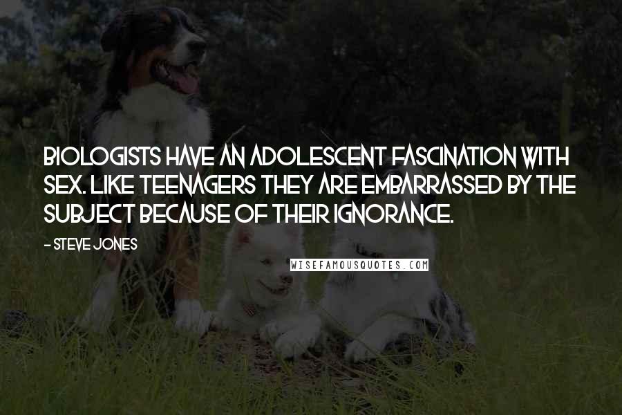 Steve Jones Quotes: Biologists have an adolescent fascination with sex. Like teenagers they are embarrassed by the subject because of their ignorance.