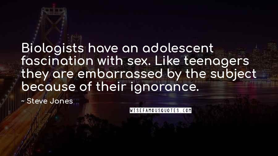 Steve Jones Quotes: Biologists have an adolescent fascination with sex. Like teenagers they are embarrassed by the subject because of their ignorance.