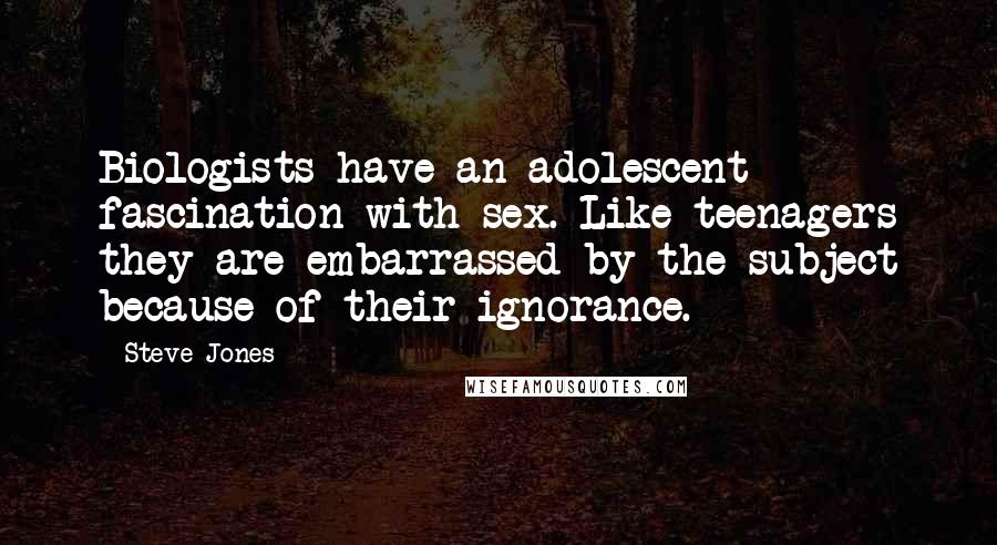 Steve Jones Quotes: Biologists have an adolescent fascination with sex. Like teenagers they are embarrassed by the subject because of their ignorance.