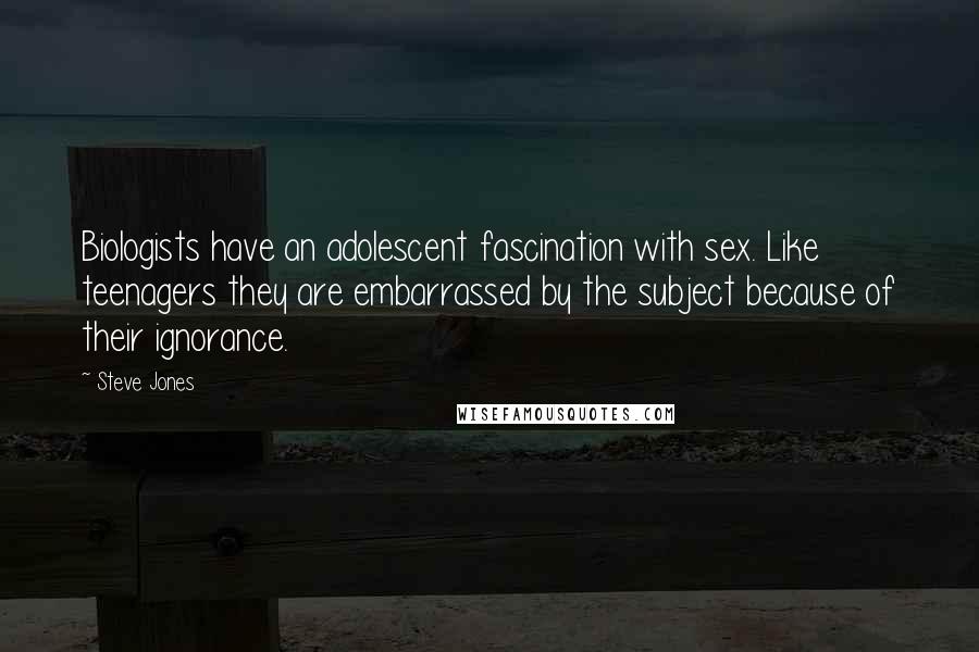 Steve Jones Quotes: Biologists have an adolescent fascination with sex. Like teenagers they are embarrassed by the subject because of their ignorance.