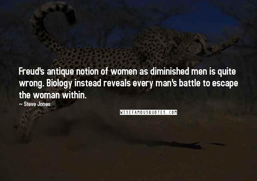 Steve Jones Quotes: Freud's antique notion of women as diminished men is quite wrong. Biology instead reveals every man's battle to escape the woman within.