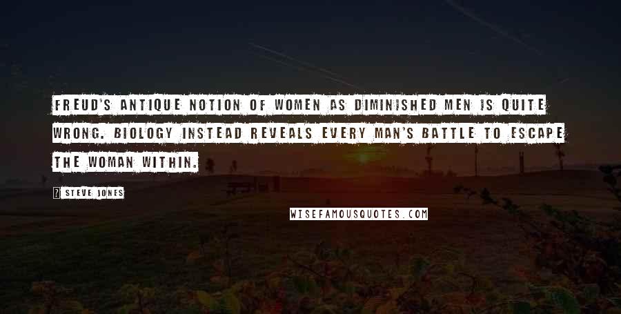 Steve Jones Quotes: Freud's antique notion of women as diminished men is quite wrong. Biology instead reveals every man's battle to escape the woman within.