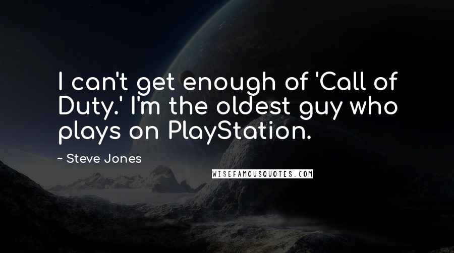 Steve Jones Quotes: I can't get enough of 'Call of Duty.' I'm the oldest guy who plays on PlayStation.