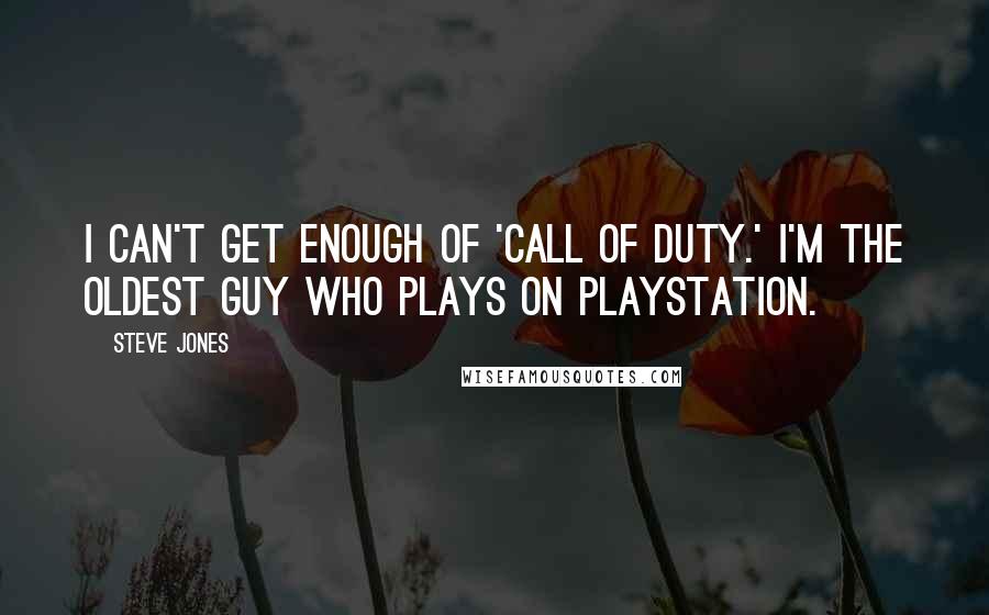 Steve Jones Quotes: I can't get enough of 'Call of Duty.' I'm the oldest guy who plays on PlayStation.