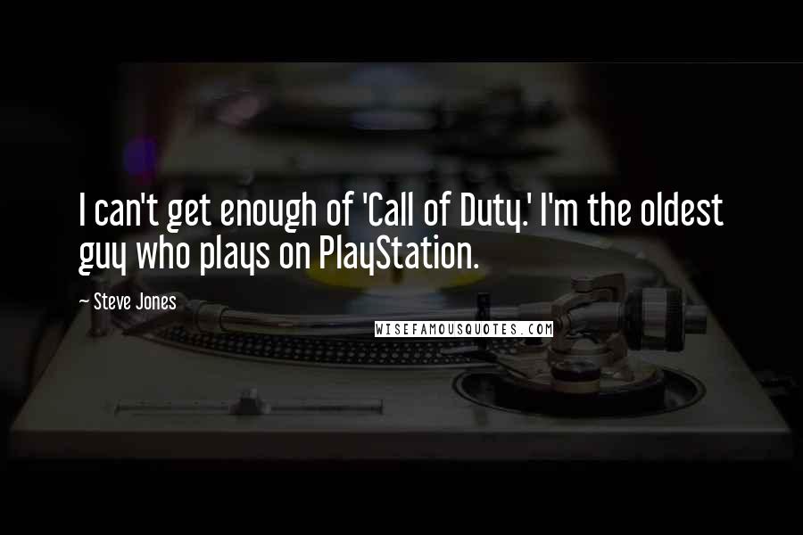 Steve Jones Quotes: I can't get enough of 'Call of Duty.' I'm the oldest guy who plays on PlayStation.