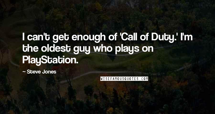 Steve Jones Quotes: I can't get enough of 'Call of Duty.' I'm the oldest guy who plays on PlayStation.