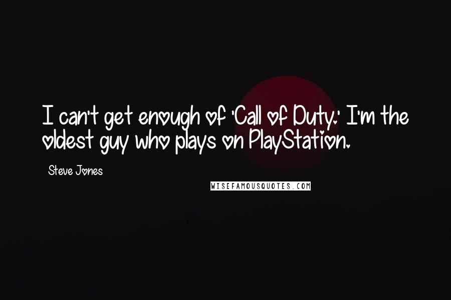 Steve Jones Quotes: I can't get enough of 'Call of Duty.' I'm the oldest guy who plays on PlayStation.