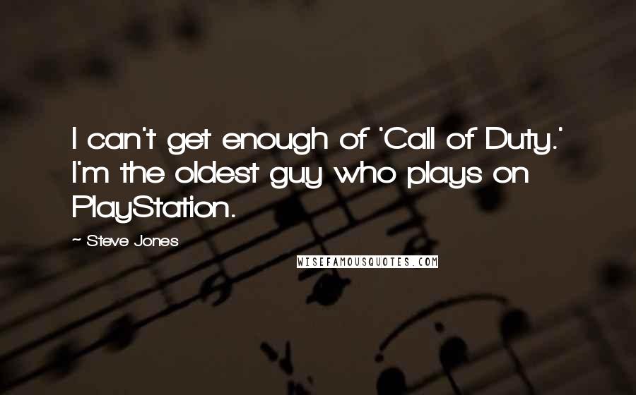 Steve Jones Quotes: I can't get enough of 'Call of Duty.' I'm the oldest guy who plays on PlayStation.