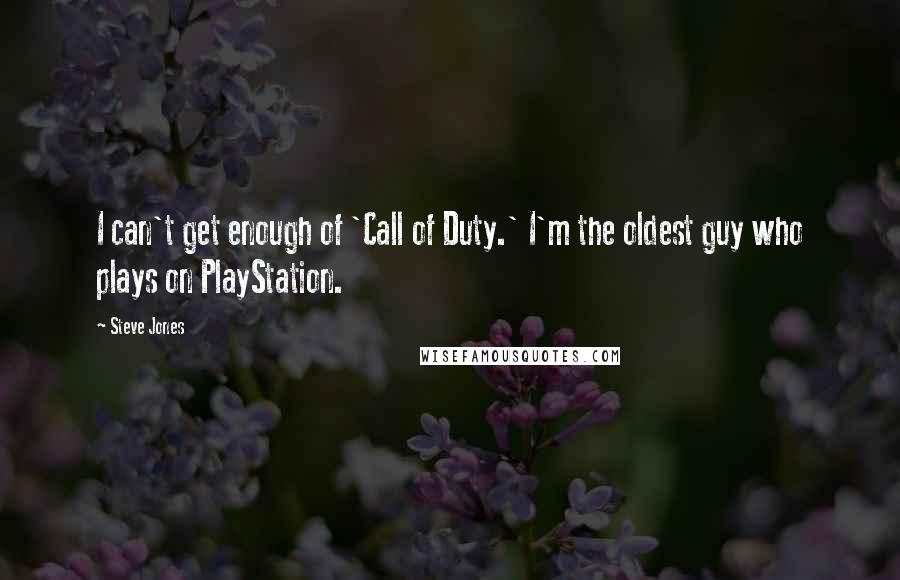 Steve Jones Quotes: I can't get enough of 'Call of Duty.' I'm the oldest guy who plays on PlayStation.