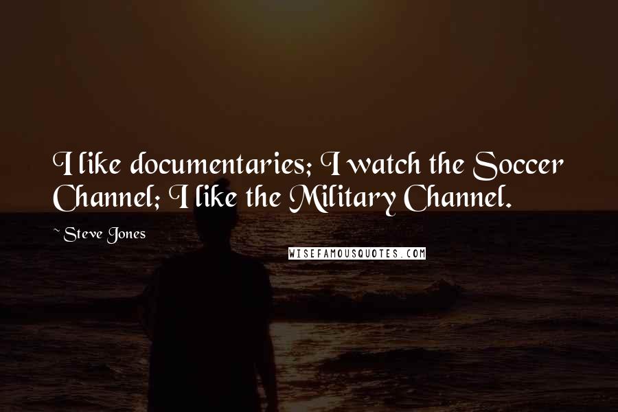 Steve Jones Quotes: I like documentaries; I watch the Soccer Channel; I like the Military Channel.