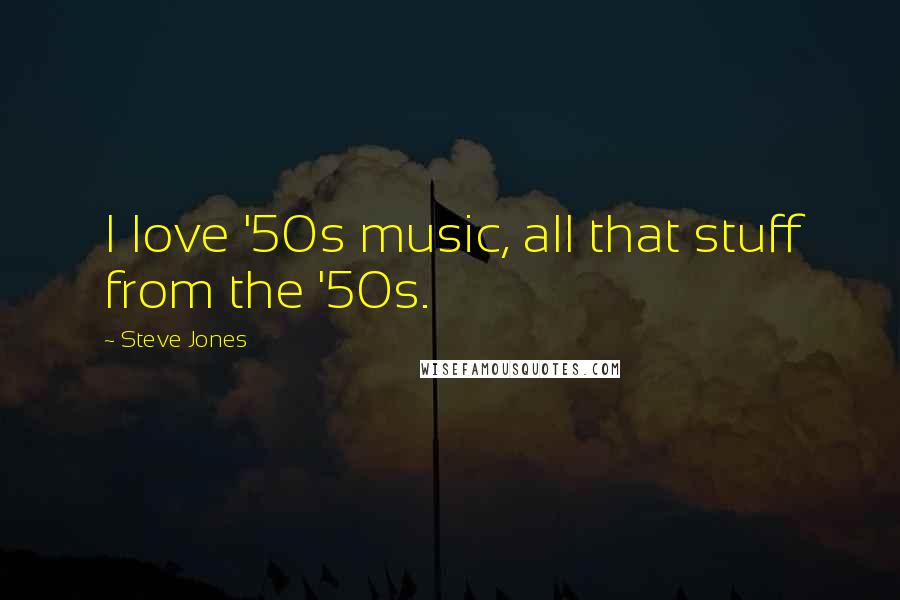 Steve Jones Quotes: I love '50s music, all that stuff from the '50s.