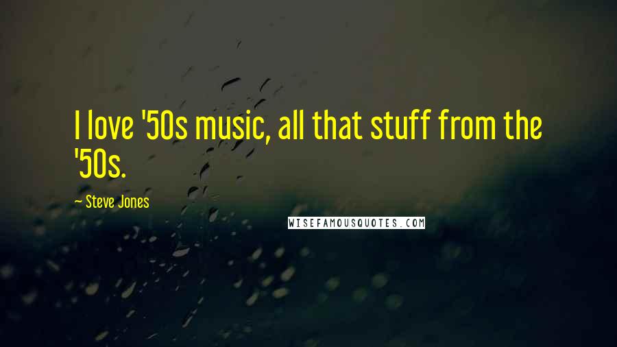 Steve Jones Quotes: I love '50s music, all that stuff from the '50s.