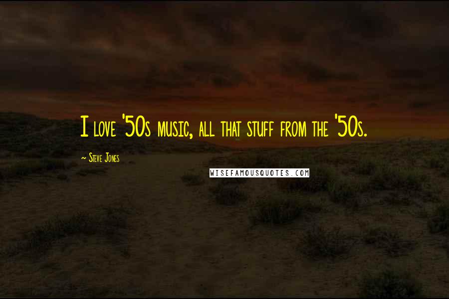 Steve Jones Quotes: I love '50s music, all that stuff from the '50s.