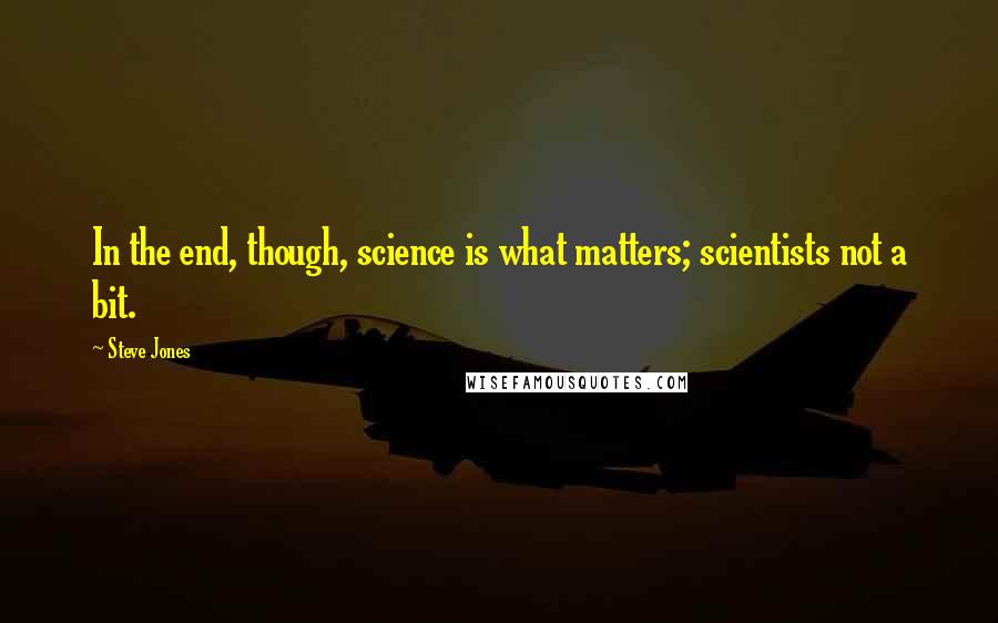 Steve Jones Quotes: In the end, though, science is what matters; scientists not a bit.