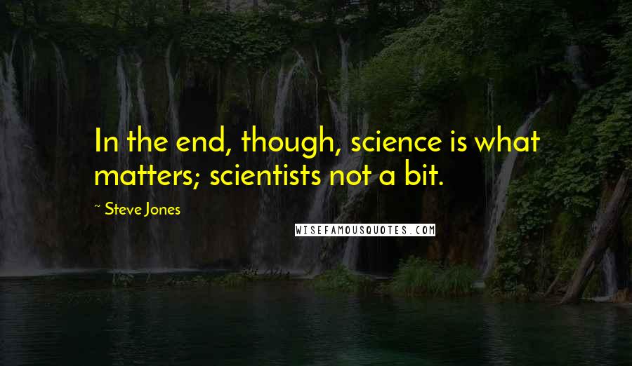 Steve Jones Quotes: In the end, though, science is what matters; scientists not a bit.
