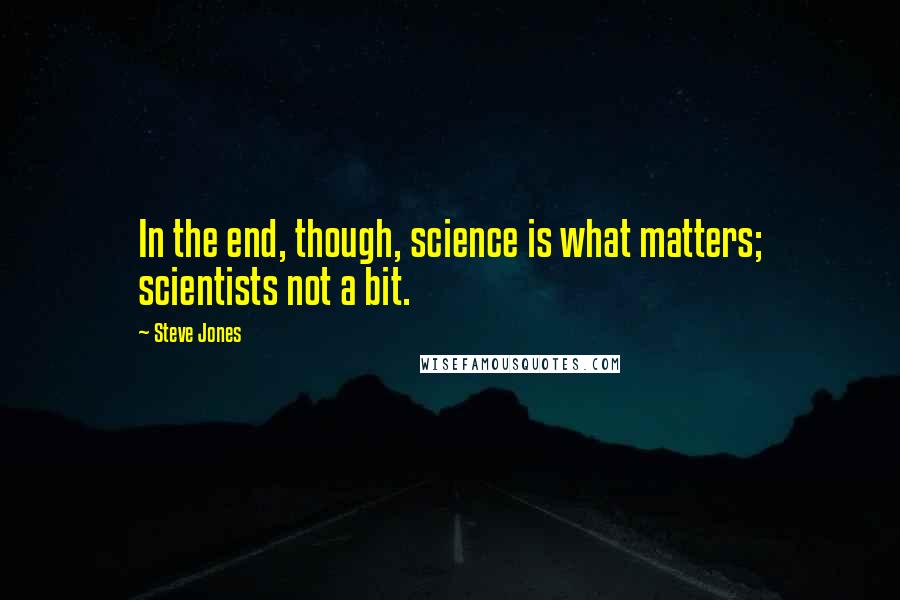 Steve Jones Quotes: In the end, though, science is what matters; scientists not a bit.