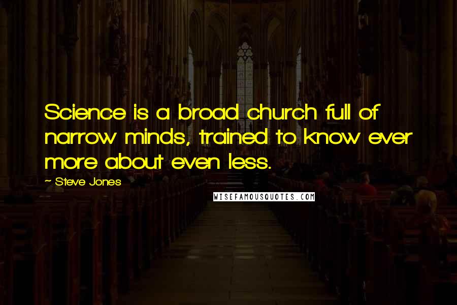 Steve Jones Quotes: Science is a broad church full of narrow minds, trained to know ever more about even less.