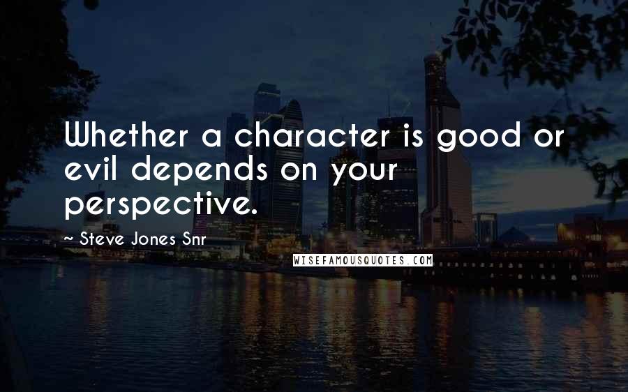 Steve Jones Snr Quotes: Whether a character is good or evil depends on your perspective.