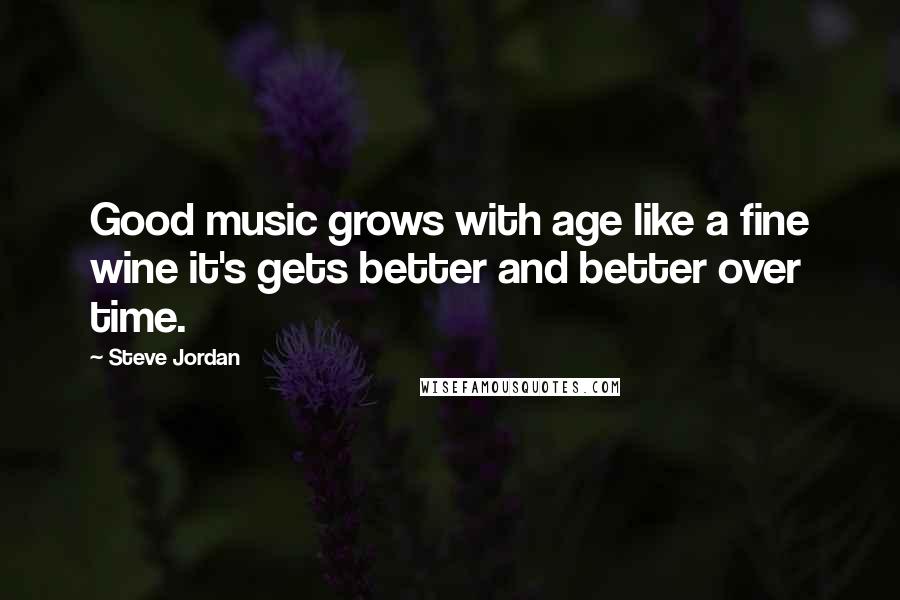 Steve Jordan Quotes: Good music grows with age like a fine wine it's gets better and better over time.