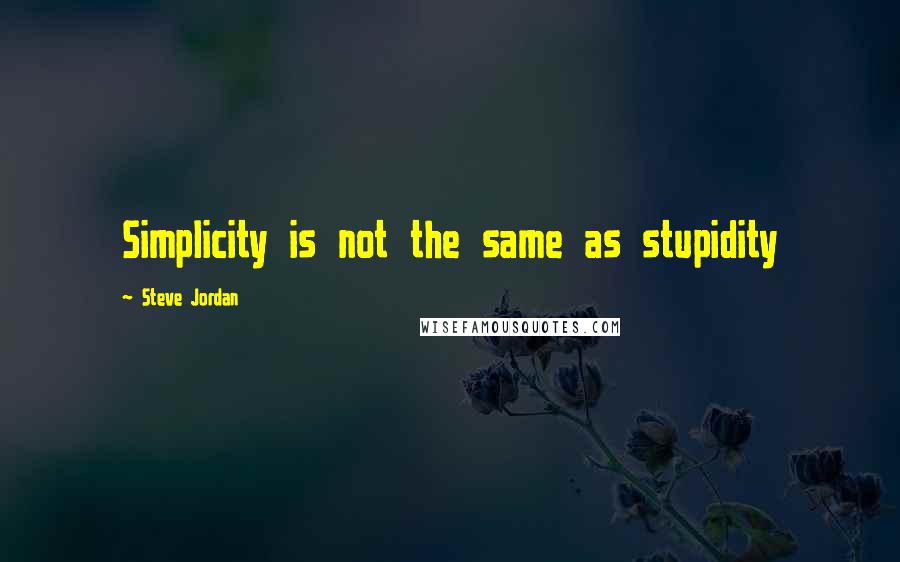 Steve Jordan Quotes: Simplicity is not the same as stupidity