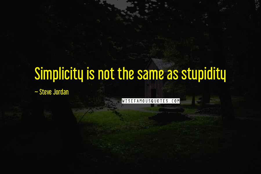 Steve Jordan Quotes: Simplicity is not the same as stupidity