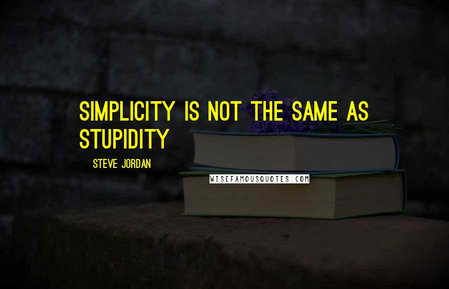Steve Jordan Quotes: Simplicity is not the same as stupidity